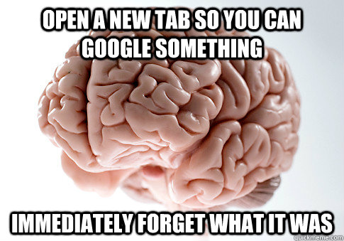 Open a new tab so you can Google something Immediately forget what it was  Scumbag Brain