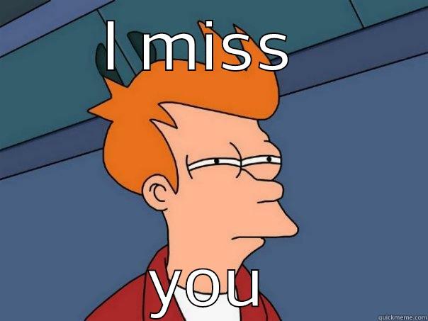 missing dicks - I MISS  YOU Futurama Fry