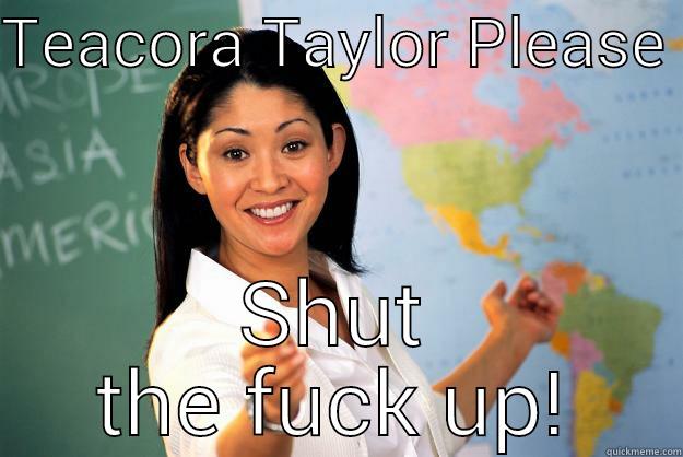 TEACORA TAYLOR PLEASE  SHUT THE FUCK UP! Unhelpful High School Teacher