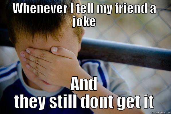 Still don't get it ? - WHENEVER I TELL MY FRIEND A JOKE AND THEY STILL DONT GET IT Confession kid