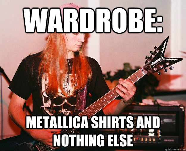 wardrobe:  metallica shirts and nothing else  Annoying Metal Kid