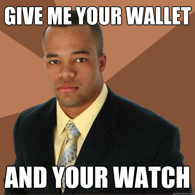 Give me your wallet and your watch  Successful Black Man