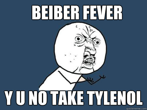 beiber fever y u no take tylenol  Y U No