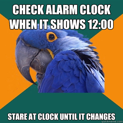 check Alarm clock when it shows 12:00 stare at clock until it changes  - check Alarm clock when it shows 12:00 stare at clock until it changes   Paranoid Parrot