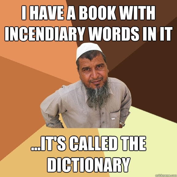 I have a book with incendiary words in it ...it's called the Dictionary - I have a book with incendiary words in it ...it's called the Dictionary  Ordinary Muslim Man