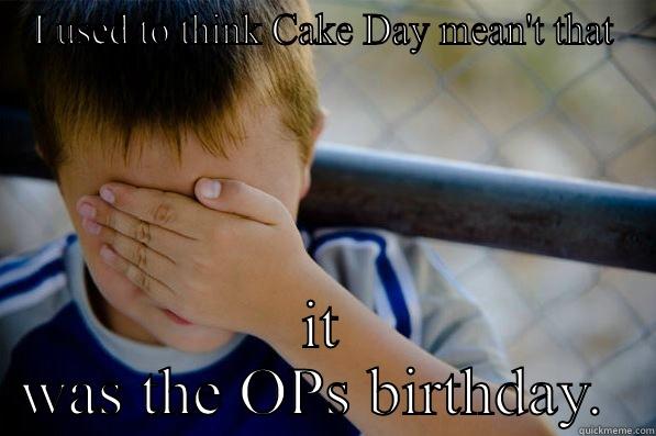 I USED TO THINK CAKE DAY MEAN'T THAT IT WAS THE OPS BIRTHDAY.  Confession kid