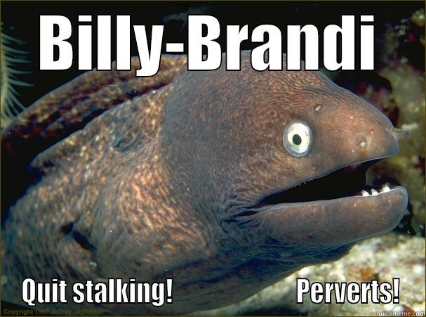 BILLY-BRANDI QUIT STALKING!                         PERVERTS! Bad Joke Eel