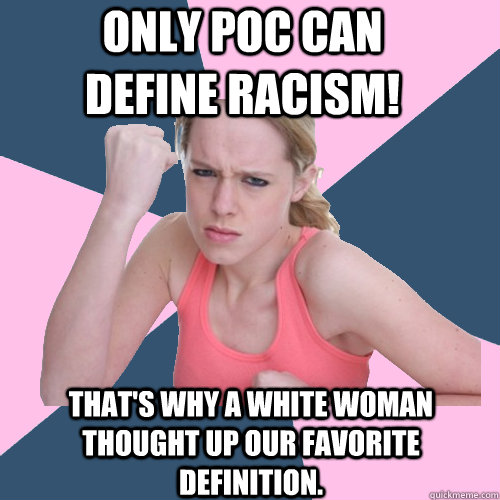 Only POC can define racism! That's why a white woman thought up our favorite definition.  Social Justice Sally