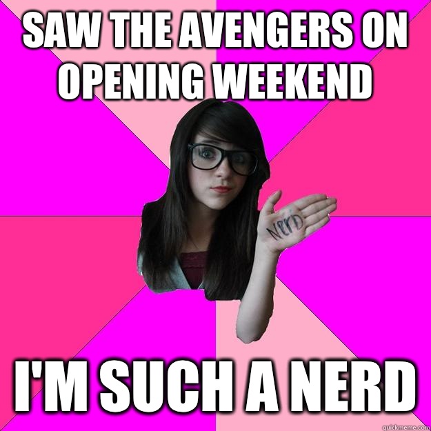 Saw The Avengers on opening weekend I'm such a nerd  Idiot Nerd Girl