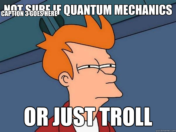 not sure if quantum mechanics Or just troll Caption 3 goes here - not sure if quantum mechanics Or just troll Caption 3 goes here  Futurama Fry