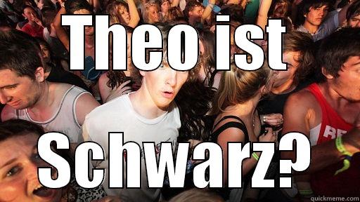 THEO IST SCHWARZ? Sudden Clarity Clarence