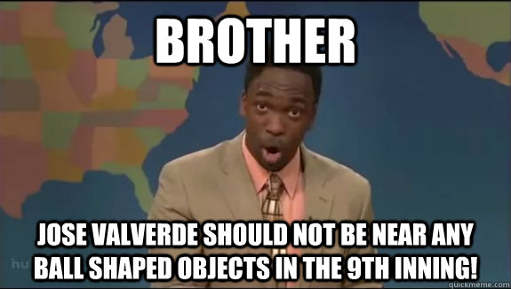 Brother Jose Valverde should not be near any ball shaped objects in the 9th inning! - Brother Jose Valverde should not be near any ball shaped objects in the 9th inning!  Misc