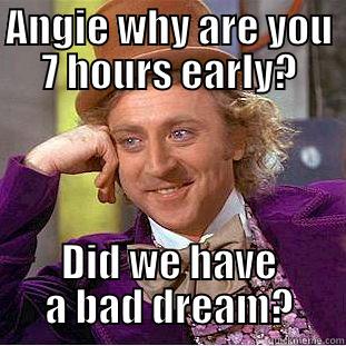 ANGIE WHY ARE YOU 7 HOURS EARLY? DID WE HAVE A BAD DREAM? Condescending Wonka