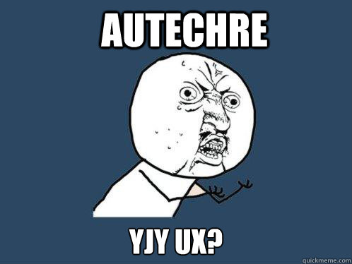 AUTECHRE YJY UX? - AUTECHRE YJY UX?  Y U No