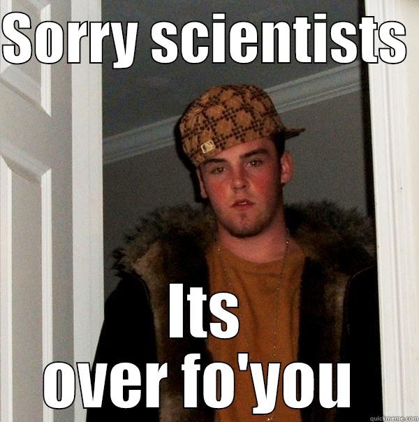 oin 234o 23o4in - SORRY SCIENTISTS  ITS OVER FO'YOU  Scumbag Steve