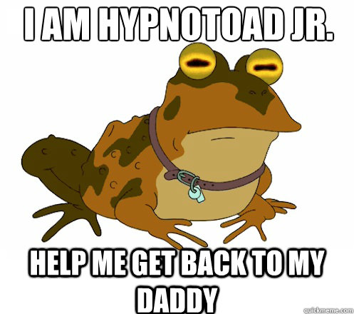 i am hypnotoad jr. help me get back to my daddy  Hypnotoad