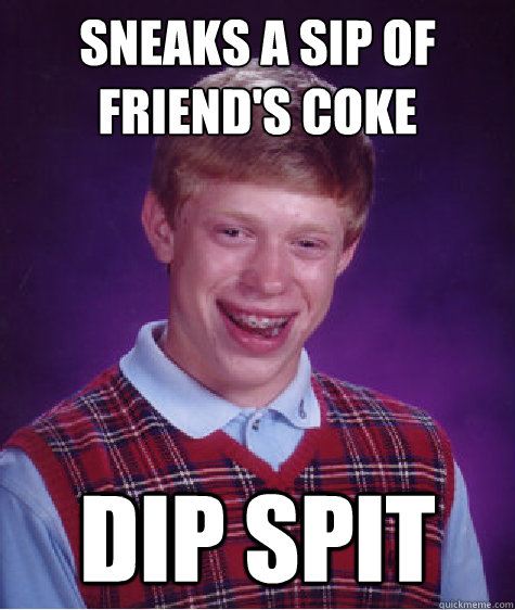 sneaks a sip of friend's coke dip spit  Bad Luck Brian