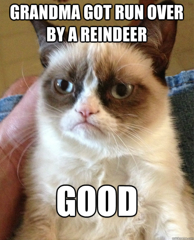 Grandma got run over by a reindeer GOOD  Grumpy Cat