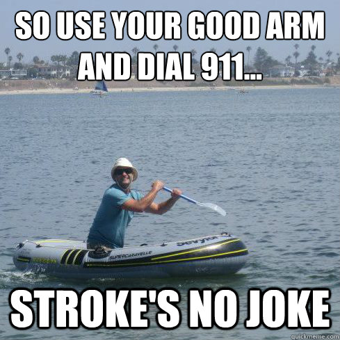 So use your good arm and dial 911... stroke's no joke - So use your good arm and dial 911... stroke's no joke  Giddy Gilligan