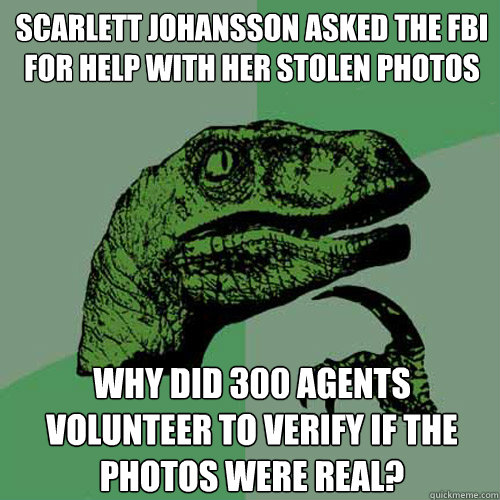 Scarlett Johansson asked the FBI for help with her stolen photos Why did 300 agents volunteer to verify if the photos were real?  Philosoraptor