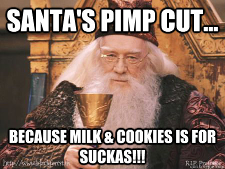 SANTA'S PIMP CUT... BECAUSE MILK & COOKIES IS FOR SUCKAS!!!  Drew Dumbledore