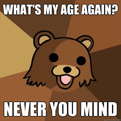 What's my age again? Never You mind  Pedobear