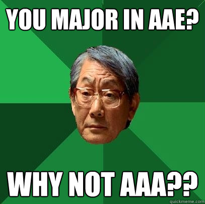 You major in AAE? Why not AAA?? - You major in AAE? Why not AAA??  High Expectations Asian Father