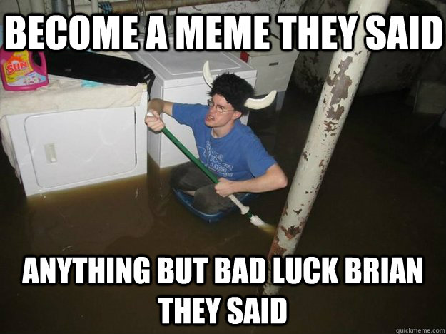 Become a meme they said Anything but bad luck brian they said  Do the laundry they said