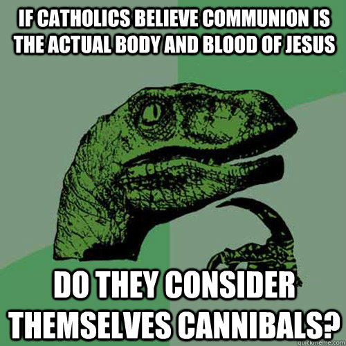 If catholics believe communion is the actual body and blood of jesus do they consider themselves cannibals?  Philosoraptor