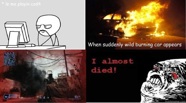 * le me playin cod4 When suddenly wild burning car appears  Cod4 meme almost died