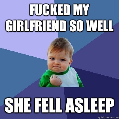 Fucked my girlfriend so well she fell asleep  Success Kid