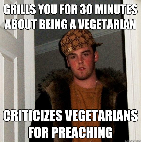 grills you for 30 minutes about being a vegetarian Criticizes vegetarians for preaching  Scumbag Steve