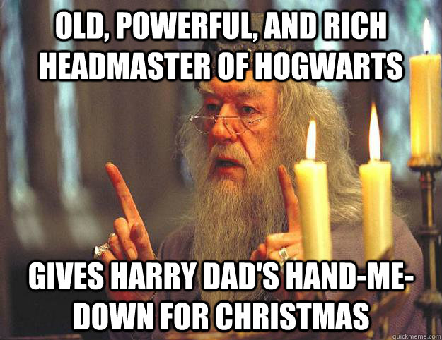 Old, powerful, and rich headmaster of Hogwarts gives Harry Dad's hand-me-down for Christmas  Scumbag Dumbledore