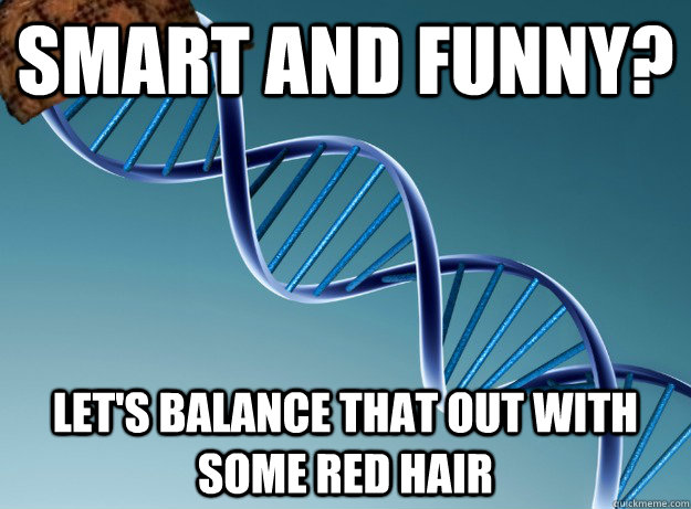 smart and funny? let's balance that out with some red hair  Scumbag Genetics