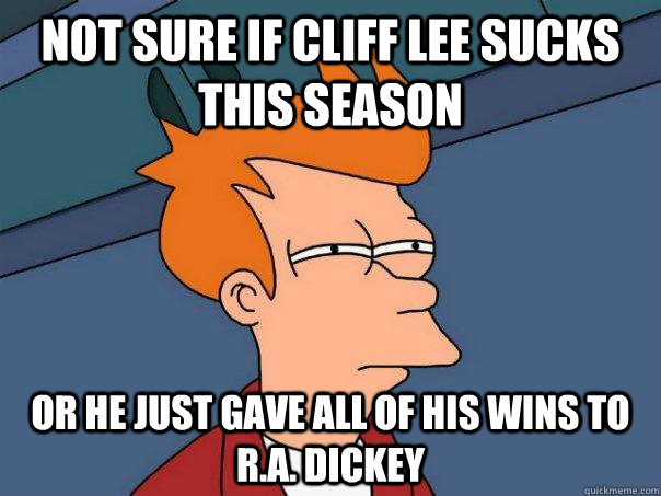 Not sure if Cliff Lee sucks this season Or he just gave all of his wins to R.A. Dickey - Not sure if Cliff Lee sucks this season Or he just gave all of his wins to R.A. Dickey  Futurama Fry