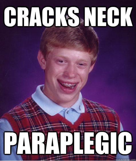 cracks neck paraplegic - cracks neck paraplegic  Bad Luck Brian