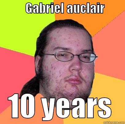          GABRIEL AUCLAIR         10 YEARS Butthurt Dweller