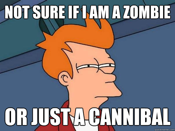 Not sure if I am a zombie or just a cannibal  Futurama Fry