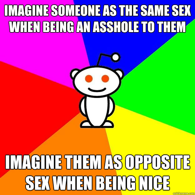 Imagine someone as the same sex when being an asshole to them imagine them as opposite sex when being nice  Reddit Alien