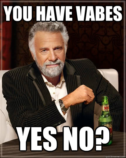 You have Vabes Yes No?  The Most Interesting Man In The World