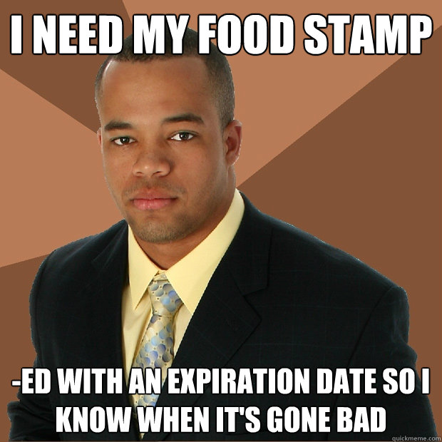 I need my food stamp -ed with an expiration date so I know when it's gone bad  Successful Black Man