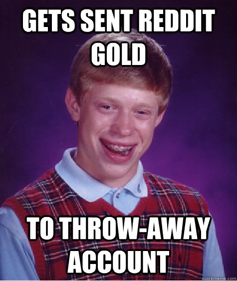 gets sent reddit gold to throw-away account  Bad Luck Brian