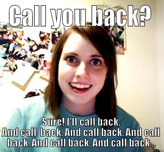 CALL YOU BACK? SURE! I'LL CALL BACK. AND CALL  BACK. AND CALL BACK. AND CALL BACK. AND CALL BACK. AND CALL BACK... Overly Attached Girlfriend