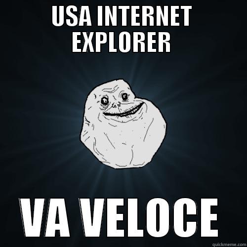 HAHAHAHHA XD E - USA INTERNET EXPLORER VA VELOCE Forever Alone