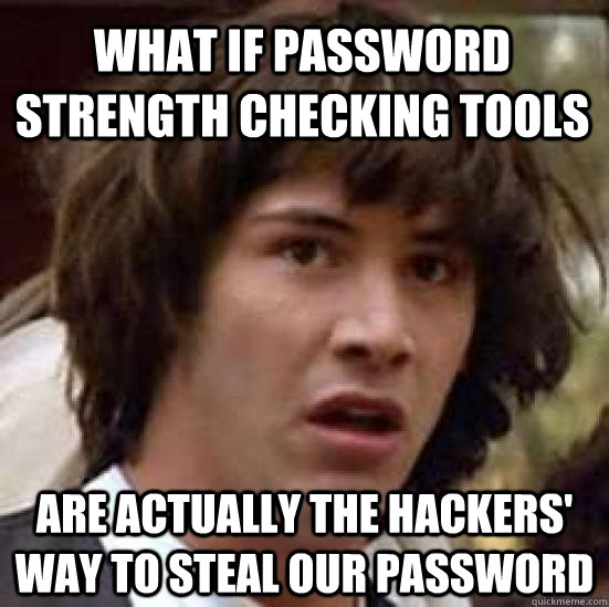 What if password strength checking tools are actually the hackers' way to steal our password - What if password strength checking tools are actually the hackers' way to steal our password  conspiracy keanu