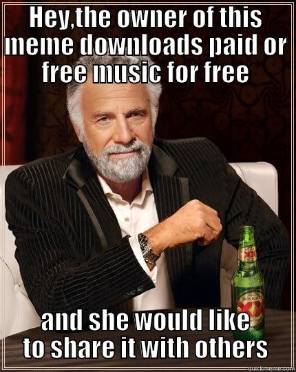 HEY,THE OWNER OF THIS MEME DOWNLOADS PAID OR FREE MUSIC FOR FREE AND SHE WOULD LIKE TO SHARE IT WITH OTHERS The Most Interesting Man In The World