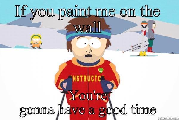 IF YOU PAINT ME ON THE WALL YOU'RE GONNA HAVE A GOOD TIME Super Cool Ski Instructor