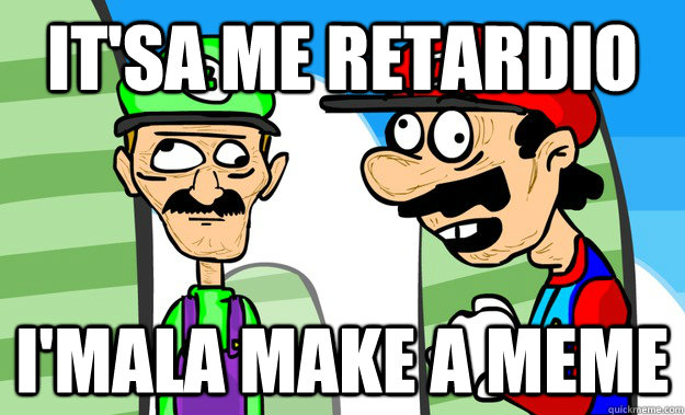 It'sa me retardio i'mala make a meme - It'sa me retardio i'mala make a meme  retardio