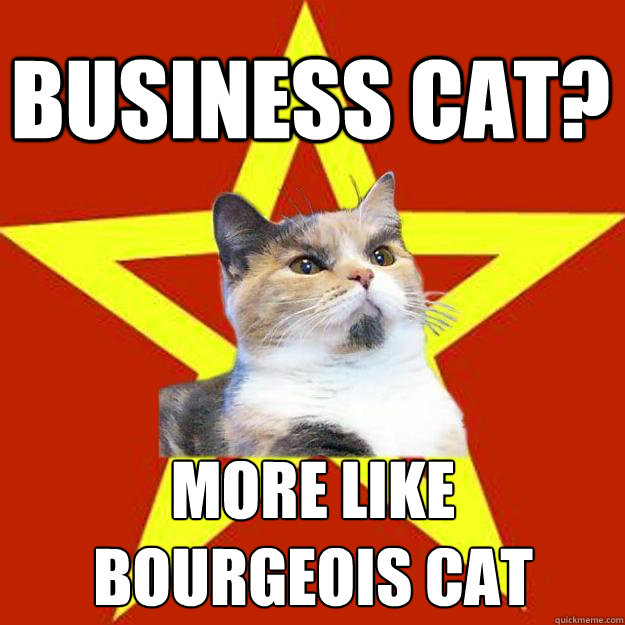Business Cat? More like 
bourgeois cat  