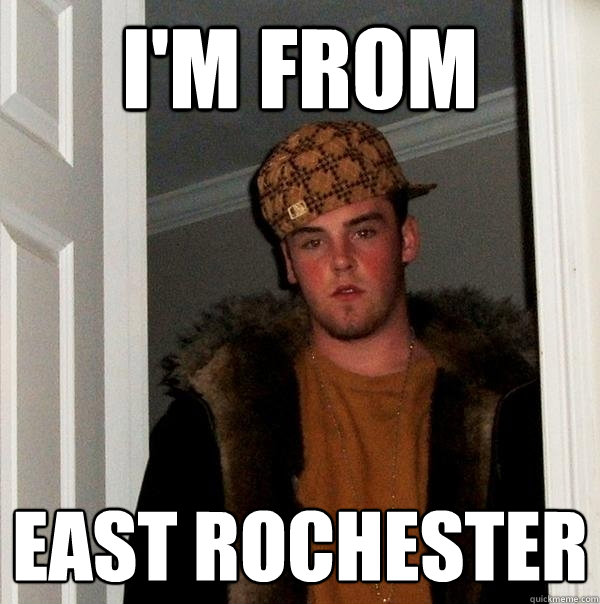 I'M From EAST ROCHESTER - I'M From EAST ROCHESTER  Scumbag Steve